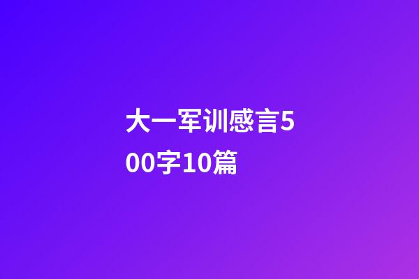 大一军训感言500字10篇