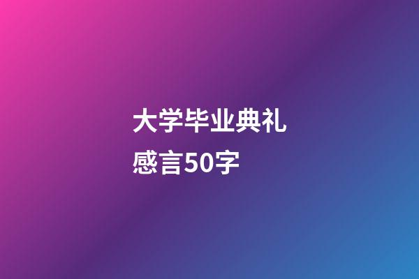 大学毕业典礼感言50字