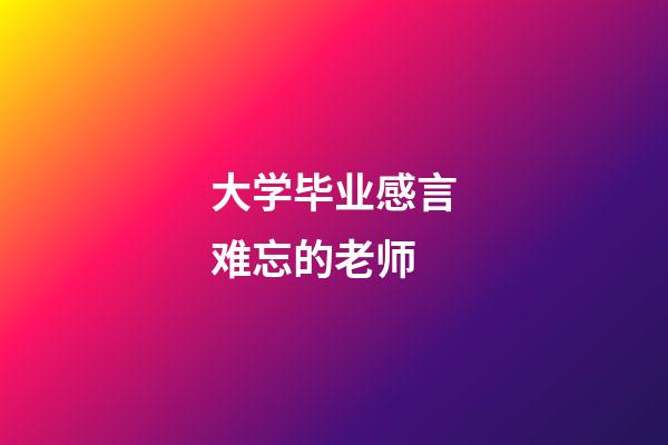 大学毕业感言难忘的老师