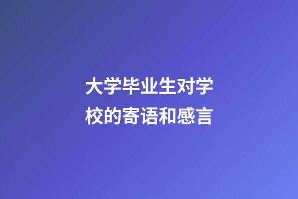 大学毕业生对学校的寄语和感言