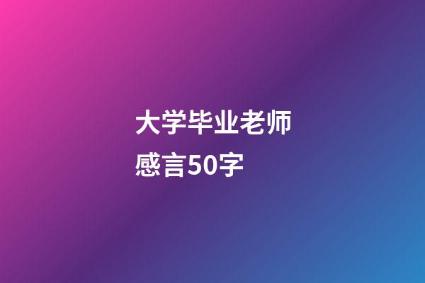 大学毕业老师感言50字