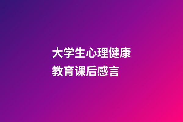 大学生心理健康教育课后感言