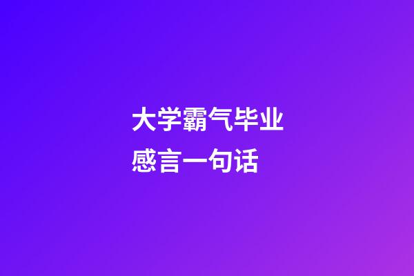 大学霸气毕业感言一句话