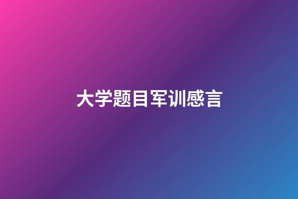 大学题目军训感言