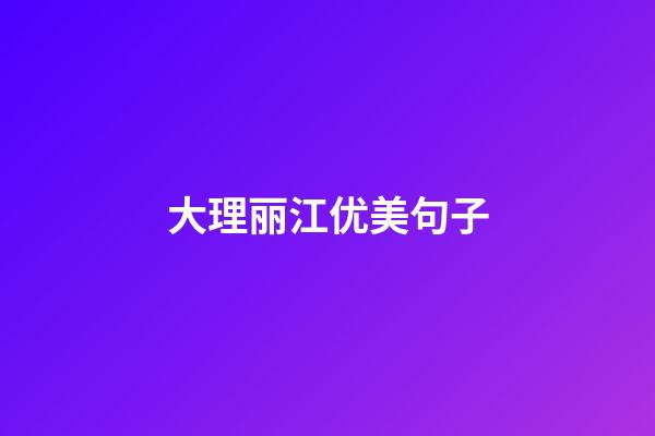 大理丽江优美句子