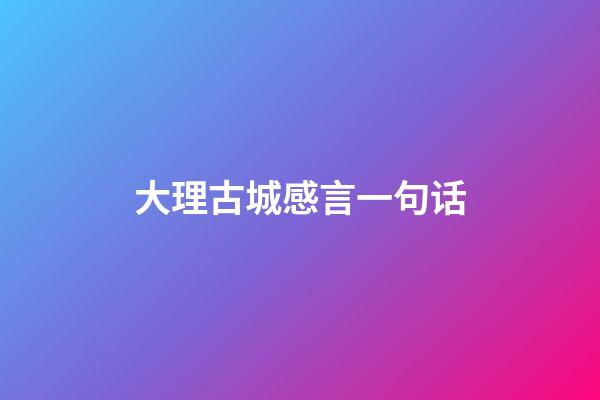 大理古城感言一句话