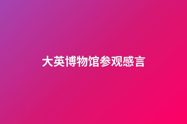 大英博物馆参观感言