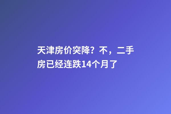 天津房价突降？不，二手房已经连跌14个月了