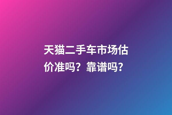 天猫二手车市场估价准吗？靠谱吗？