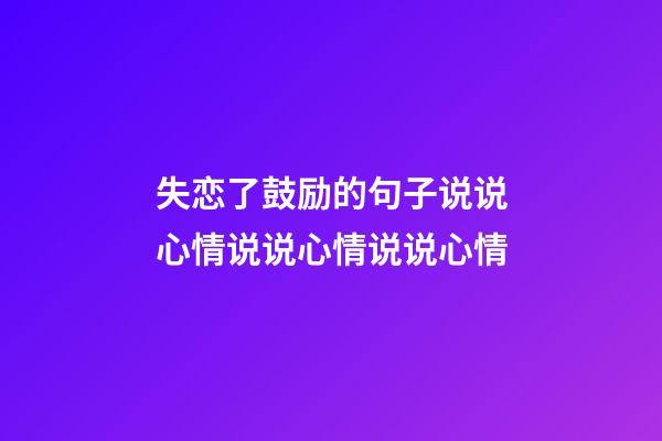 失恋了鼓励的句子说说心情说说心情说说心情