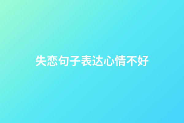 失恋句子表达心情不好