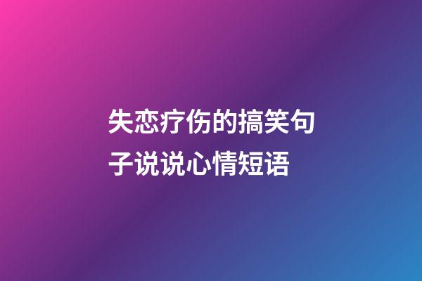 失恋疗伤的搞笑句子说说心情短语