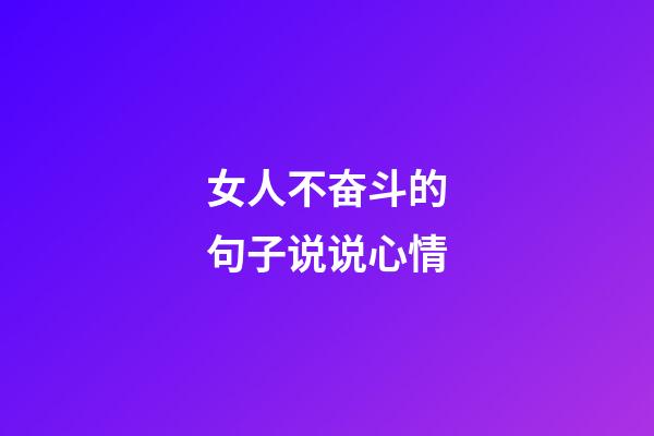 女人不奋斗的句子说说心情