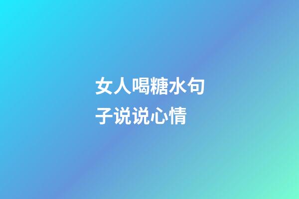 女人喝糖水句子说说心情