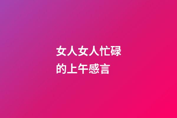 女人女人忙碌的上午感言