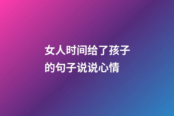 女人时间给了孩子的句子说说心情