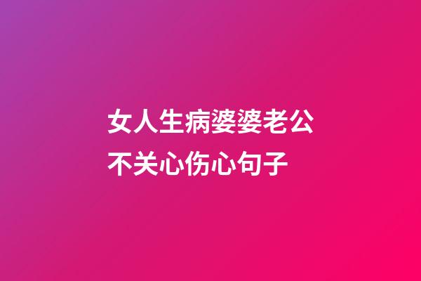 女人生病婆婆老公不关心伤心句子