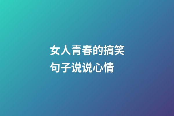 女人青春的搞笑句子说说心情