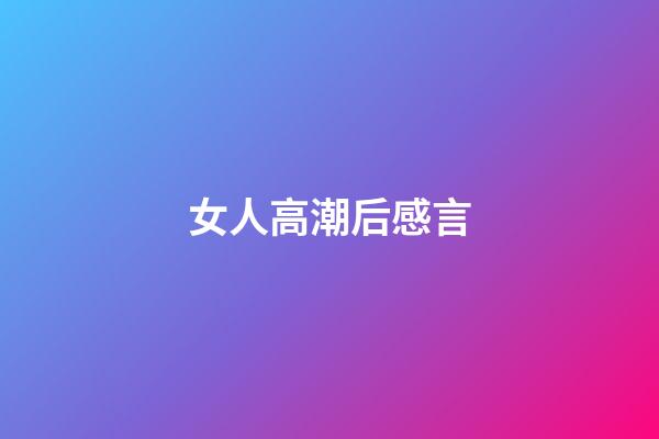 女人高潮后感言