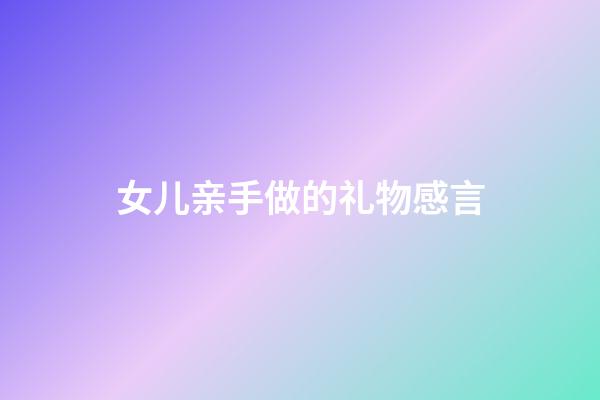 女儿亲手做的礼物感言