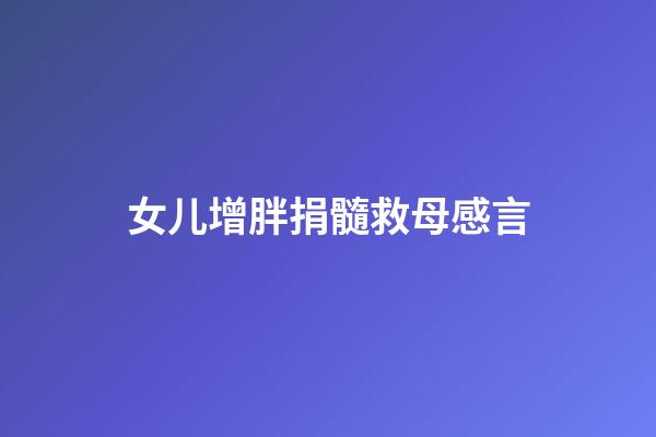 女儿增胖捐髓救母感言