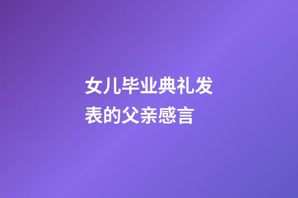 女儿毕业典礼发表的父亲感言