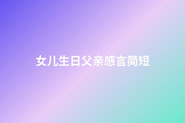 女儿生日父亲感言简短