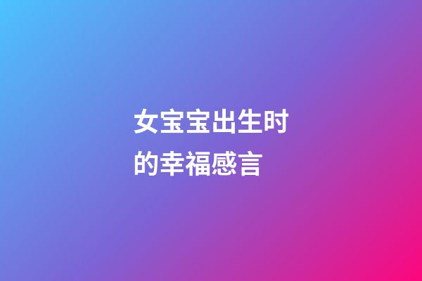 女宝宝出生时的幸福感言