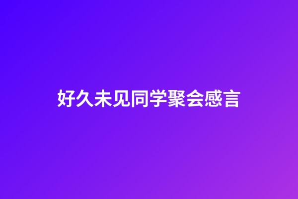 好久未见同学聚会感言