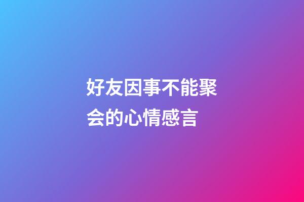 好友因事不能聚会的心情感言