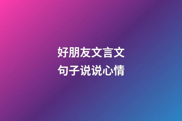 好朋友文言文句子说说心情