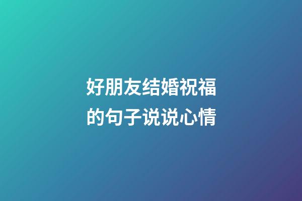 好朋友结婚祝福的句子说说心情