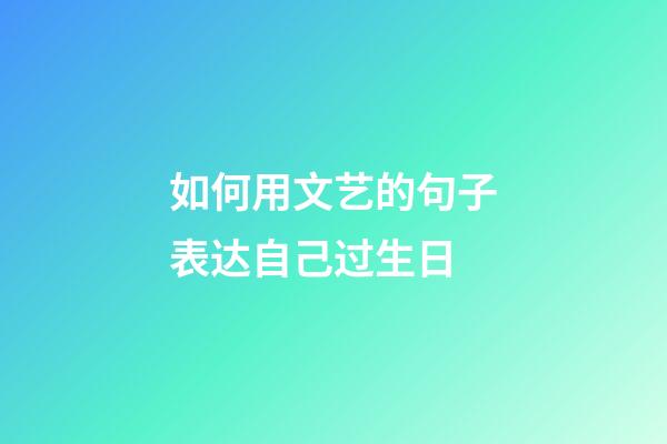 如何用文艺的句子表达自己过生日