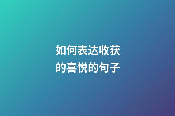 如何表达收获的喜悦的句子