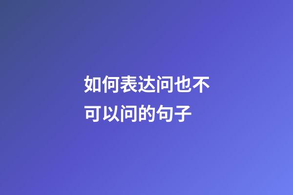 如何表达问也不可以问的句子