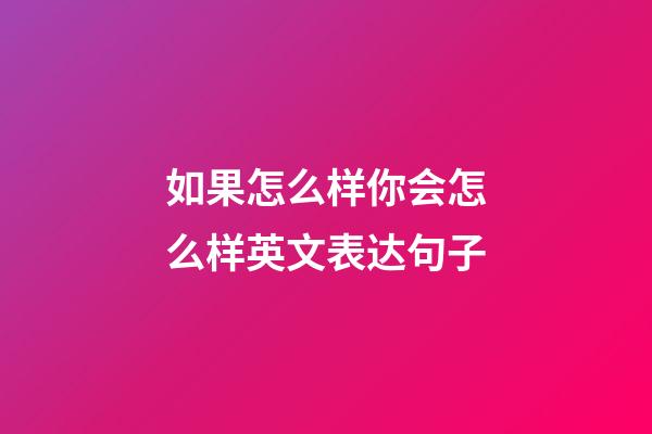 如果怎么样你会怎么样英文表达句子