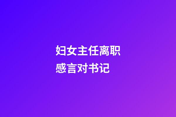 妇女主任离职感言对书记