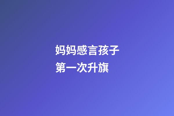 妈妈感言孩子第一次升旗