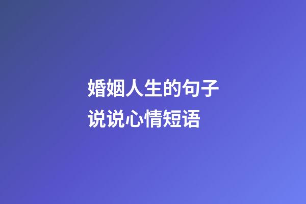 婚姻人生的句子说说心情短语