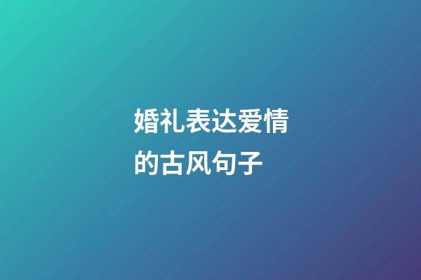 婚礼表达爱情的古风句子