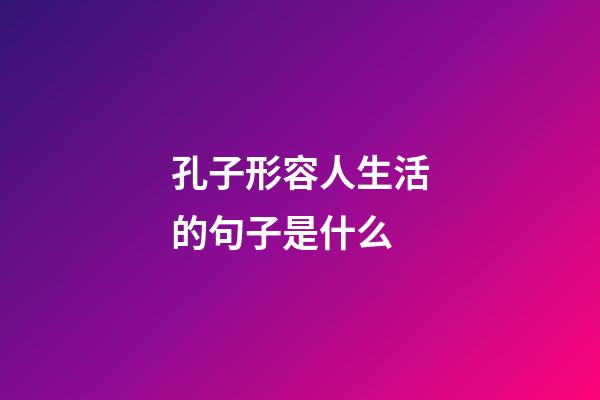 孔子形容人生活的句子是什么