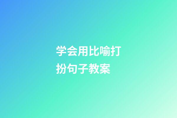 学会用比喻打扮句子教案