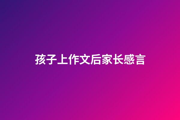 孩子上作文后家长感言