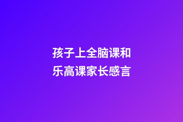 孩子上全脑课和乐高课家长感言