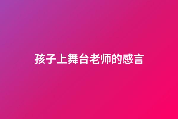 孩子上舞台老师的感言