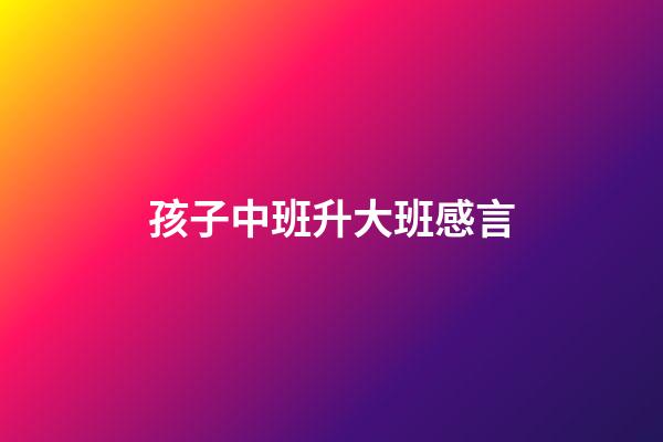 孩子中班升大班感言