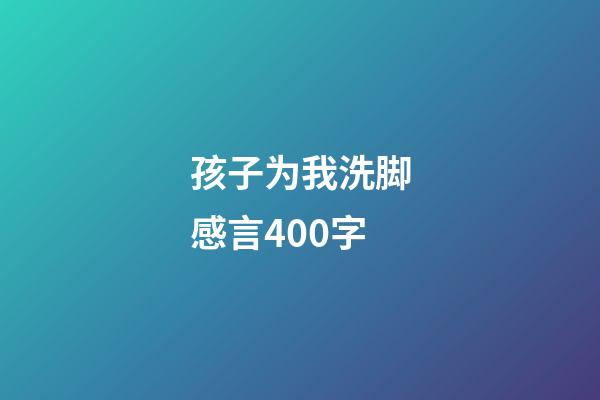 孩子为我洗脚感言400字