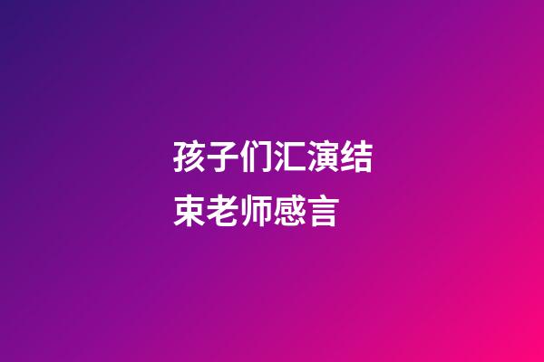 孩子们汇演结束老师感言