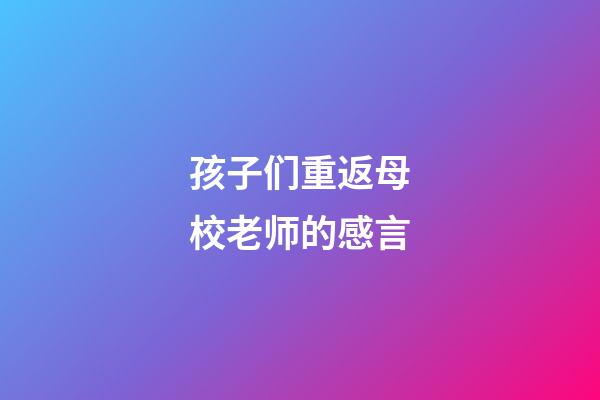 孩子们重返母校老师的感言