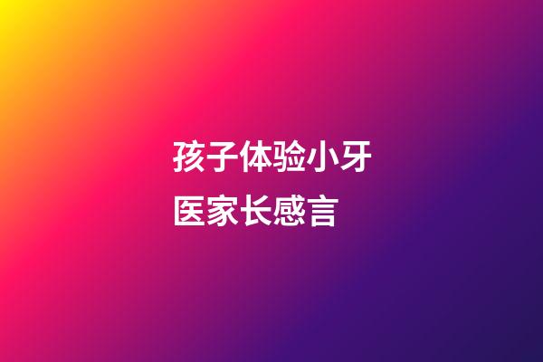 孩子体验小牙医家长感言